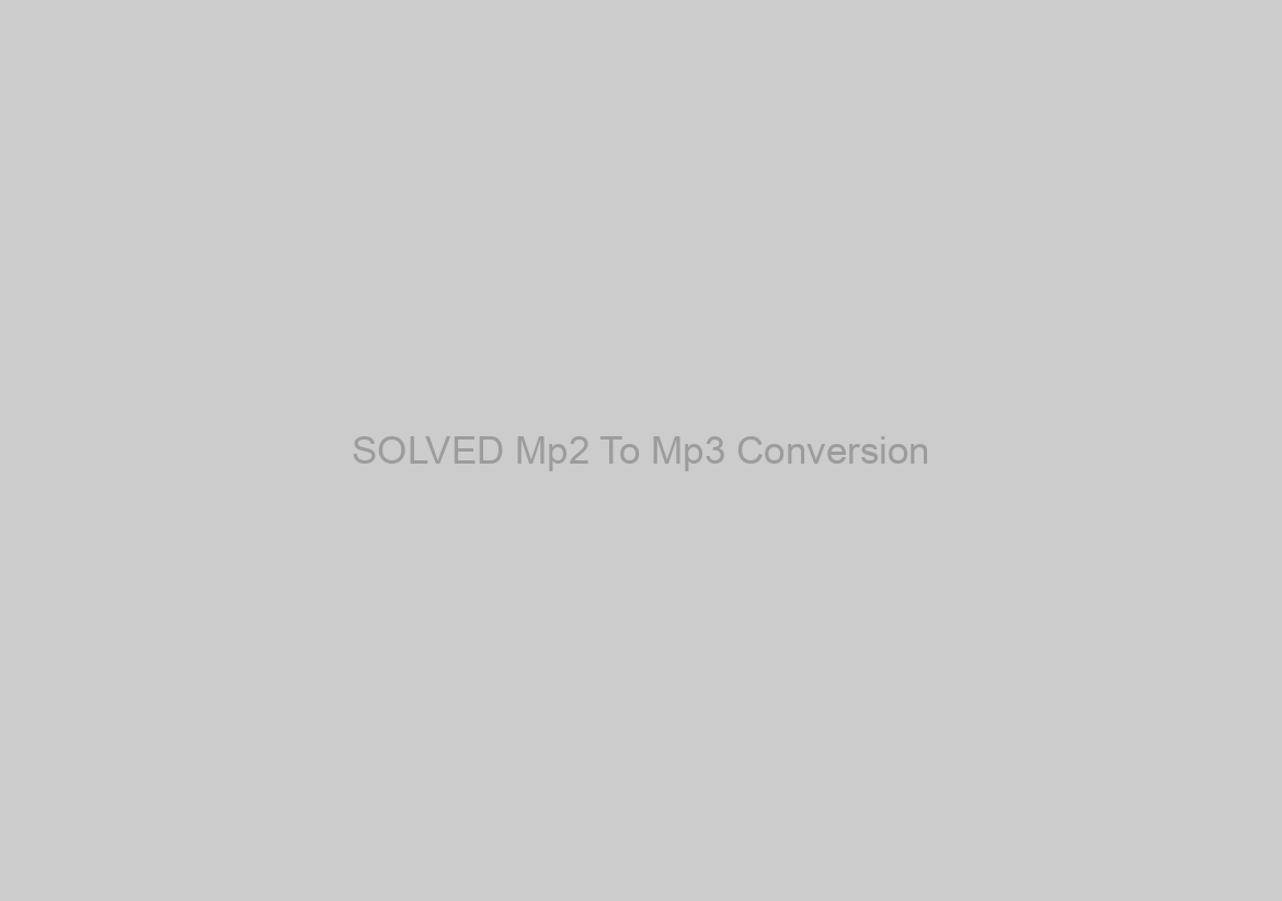 SOLVED Mp2 To Mp3 Conversion